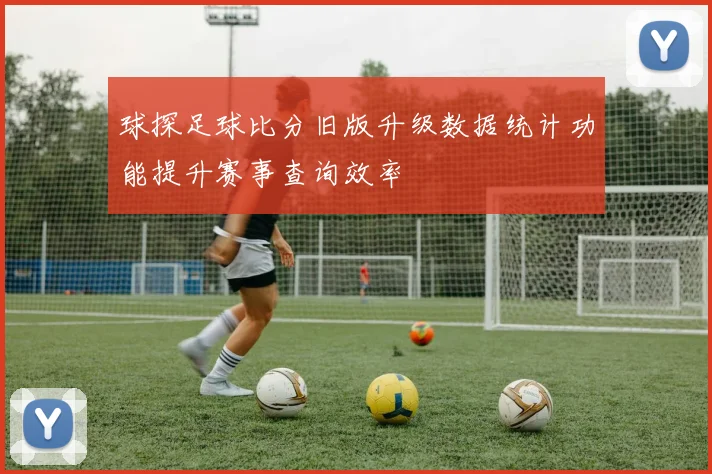 球探足球比分旧版升级数据统计功能提升赛事查询效率