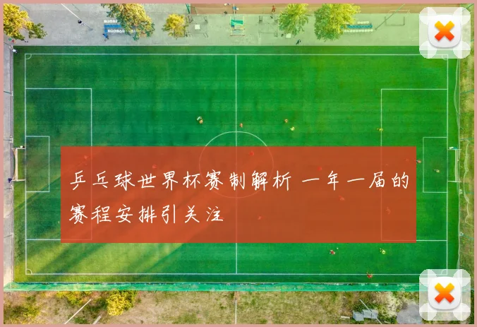 乒乓球世界杯赛制解析 一年一届的赛程安排引关注