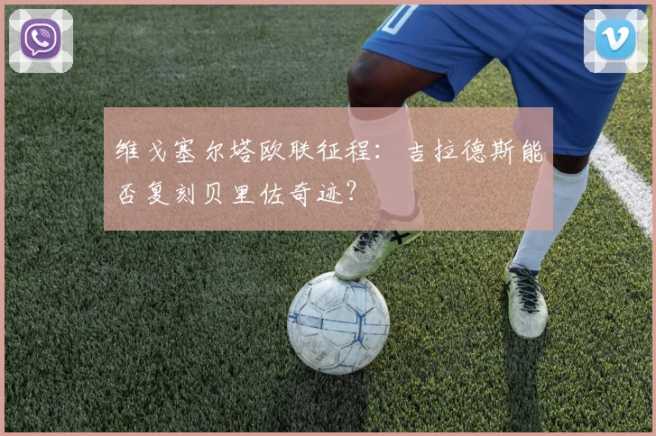 维戈塞尔塔欧联征程：吉拉德斯能否复刻贝里佐奇迹？