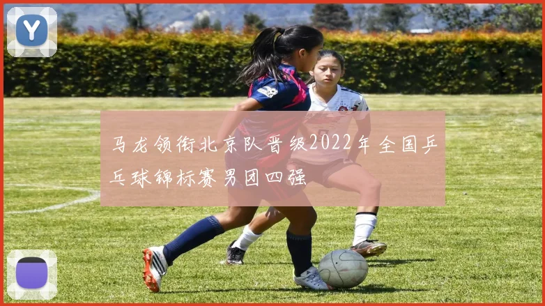 马龙领衔北京队晋级2022年全国乒乓球锦标赛男团四强