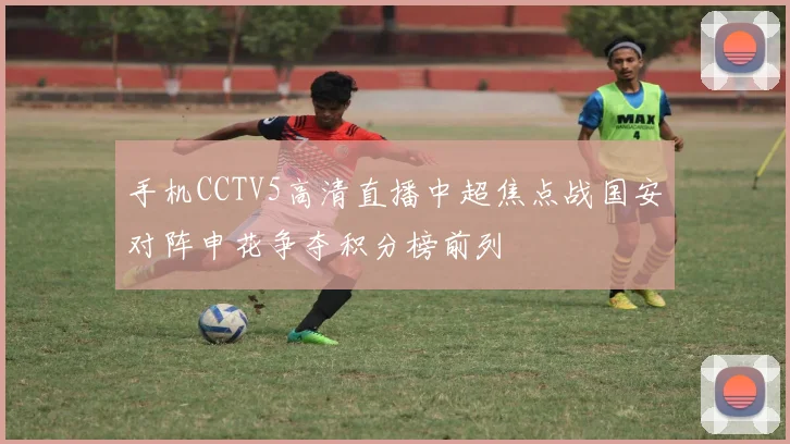 手机CCTV5高清直播中超焦点战国安对阵申花争夺积分榜前列