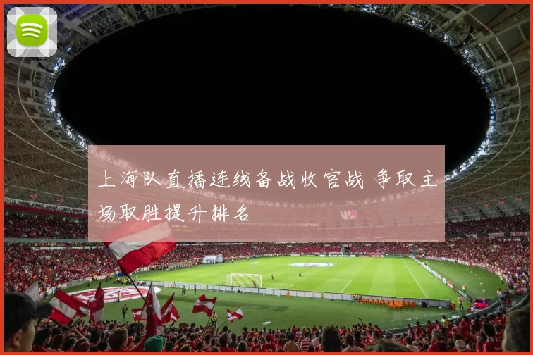 上海队直播连线备战收官战 争取主场取胜提升排名