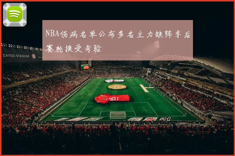 NBA伤病名单公布多名主力缺阵季后赛轮换受考验