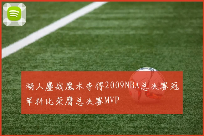 湖人鏖战魔术夺得2009NBA总决赛冠军科比荣膺总决赛MVP