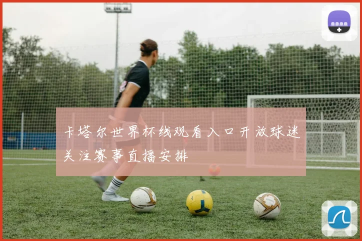 卡塔尔世界杯线观看入口开放球迷关注赛事直播安排