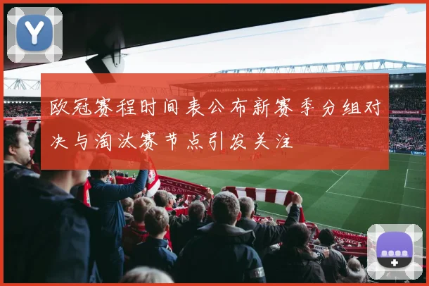 欧冠赛程时间表公布新赛季分组对决与淘汰赛节点引发关注