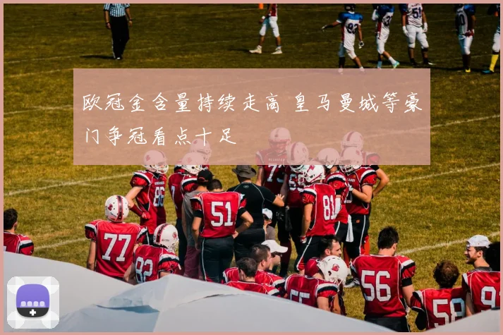 欧冠金含量持续走高 皇马曼城等豪门争冠看点十足