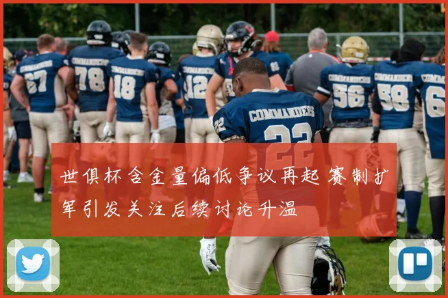 世俱杯含金量偏低争议再起 赛制扩军引发关注后续讨论升温