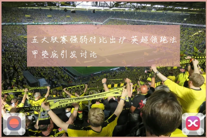 五大联赛强弱对比出炉 英超领跑法甲垫底引发讨论