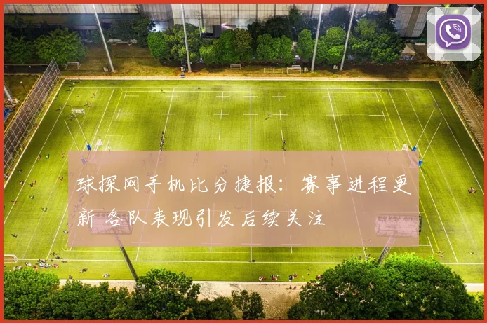 球探网手机比分捷报：赛事进程更新 各队表现引发后续关注