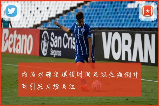 内马尔确定退役时间足坛生涯倒计时引发后续关注