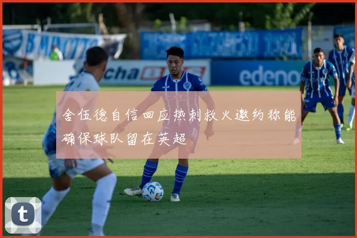 舍伍德自信回应热刺救火邀约称能确保球队留在英超