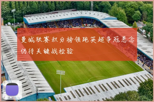 曼城联赛积分榜领跑英超争冠悬念仍待关键战检验