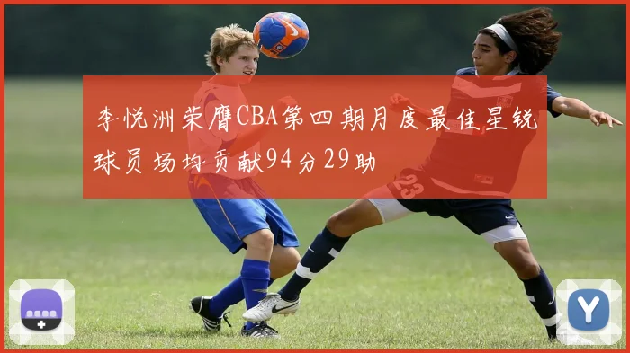李悦洲荣膺CBA第四期月度最佳星锐球员场均贡献94分29助