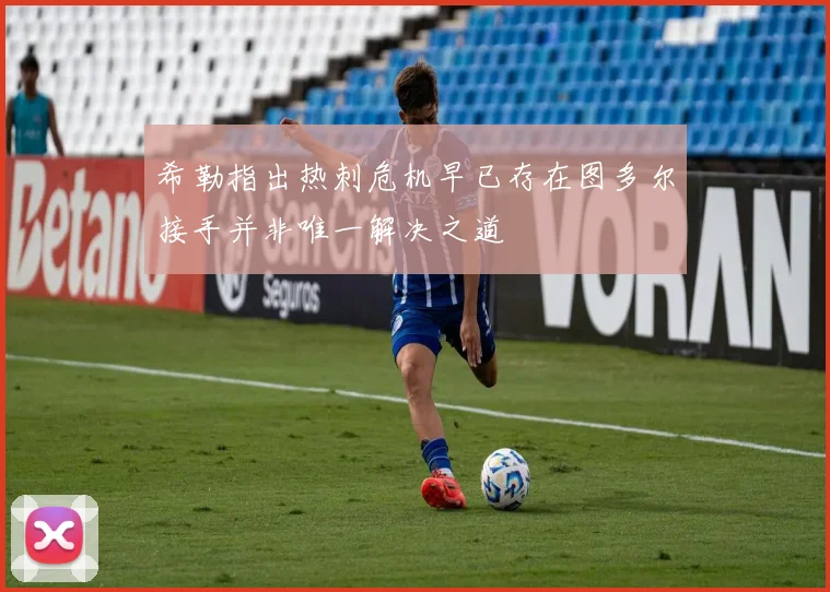 希勒指出热刺危机早已存在图多尔接手并非唯一解决之道