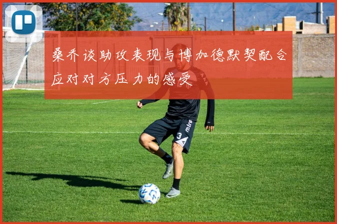 桑乔谈助攻表现与博加德默契配合应对对方压力的感受
