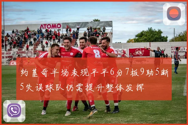 约基奇半场表现平平6分7板9助5断5失误球队仍需提升整体发挥