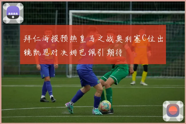 拜仁海报预热皇马之战奥利塞C位出镜凯恩对决姆巴佩引期待